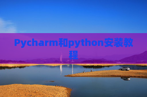 Pycharm和python安装教程 Pycharm和python安装教程